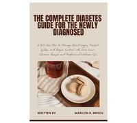 The Complete Diabetes Guide for the Newly Diagnosed: A 365-Day Plan to Manage Blood Sugar, Prevent Spikes, and Regain Control with Easy Low- Glycemic Recipes and Professional Wellness Tips.