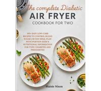 The Complete Diabetic Air Fryer Cookbook for Two: 100+ Easy Low-Carb Recipes to Control Blood Sugar | 30-Day Meal Plan with Portion Sizes & Nutritional Information for Type 2 Diabetes and Prediabetes