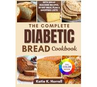 The Complete Diabetic Bread Cookbook: 100+ Super Easy Low Sugar Recipes for Tasty Breads, Buns & Loaves With Pictures & Meal Plan