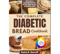 The Complete Diabetic Bread Cookbook: 100+ Super Easy Low Sugar Recipes for Tasty Breads, Buns & Loaves With Pictures & Meal Plan