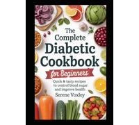 The Complete Diabetic Cookbook for Beginners: Quick & Tasty Recipes to Control Blood Sugar and Improve Health