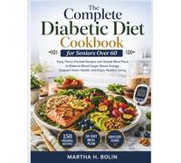 The Complete Diabetic Diet Cookbook for Seniors Over 60: Easy, Flavor-Packed Recipes and Simple Meal Plans to Balance Blood Sugar, Boost Energy, Support Heart Health, and Enjoy Healthy Living