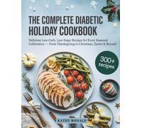 THE COMPLETE DIABETIC HOLIDAY COOKBOOK: Delicious Low-Carb, Low-Sugar Recipes for Every Seasonal Celebration From Thanksgiving to Christmas, Easter & Beyond | 300+ Recipes