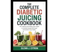 The Complete Diabetic Juicing Cookbook: 100+ Delicious and Healthy Juice Recipes to Naturally Manage Blood Sugar and Transform Your Health