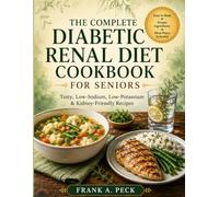 The Complete Diabetic Renal Diet Cookbook for Seniors: A Practical Guide to Managing Diabetes and Kidney Disease with Flavorful, Kidney-Safe Recipes