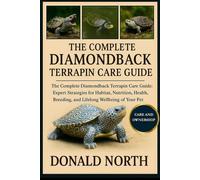 THE COMPLETE DIAMONDBACK TERRAPIN CARE GUIDE: The Complete Diamondback Terrapin Care Guide: Expert Strategies for Habitat, Nutrition, Health, Breeding, and Lifelong Wellbeing of Your Pet Turtle.