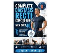 The Complete Diastasis Recti Exercise Guide for Men Over 40: A Practical Guide to Gentle Exercises, Core Stability, Mobility, and Progressive Strength for Men