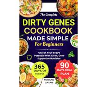 THE COMPLETE DIRTY GENES COOKBOOK MADE SIMPLE FOR BEGINNERS: Unlock Your Body’s Potential With Clean , Gene Supportive Nutrition