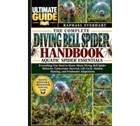 THE COMPLETE DIVING BELL SPIDER HANDBOOK: AQUATIC SPIDER ESSENTIALS: Everything You Need to Know About Diving Bell Spider Behavior, Underwater ... Habitat, Hunting, and Freshwater Adaptations