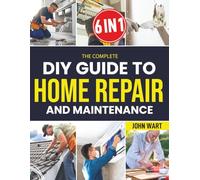 The Complete Diy Guide To Home Repair And Maintenance: A Step-by-Step Handbook with Clear Instructions, Essential Repairs, and Preventive Checklists to Fix Common Issues and Maintain Your Home