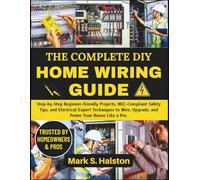 The Complete DIY HOME WIRING GUIDE: Step-by-Step Beginner-friendly Projects, NEC-Compliant Safety Tips, and Electrical Expert Techniques to Wire, Upgrade, and Power Your House Like a Pro.
