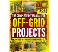 The Complete DIY Manual For Off-Grid Projects: Master 60+ Essential Techniques For Water, Power, Food, & Security For Self-Sufficient Living When The Grid Goes Down