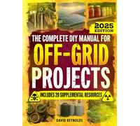 The Complete DIY Manual For Off-Grid Projects: Master 60+ Essential Techniques For Water, Power, Food, & Security For Self-Sufficient Living When The Grid Goes Down