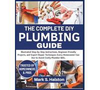 The Complete DIY Plumbing Guide: Illustrated Step-by-Step Instructions, Beginner-Friendly Projects, and Expert Repair Techniques Every Homeowner Can Use to Avoid Costly Plumber Bills.