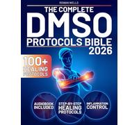 The Complete DMSO Protocols Bible: 100+ Clinical Protocols with Safe Dilutions, Applications & Healing Plans for Pain, Inflammation and Chronic Conditions