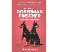 The Complete Doberman Pinscher Dog Care Handbook: Tame, Train, and Raise a Balanced Doberman With Smart Home Habits