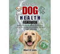 THE COMPLETE DOG HEALTH HAND BOOK: Natural Care, Nutrition, and Training Tips for a Happy, Healthy, and Long-Living Dog