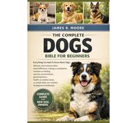 THE COMPLETE DOGS BIBLE FOR BEGINNERS: Everything You Need To Know About Dogs: Behavior and communication....enrichment, grooming basics, health and ... care routines for beginners & enthusiasts