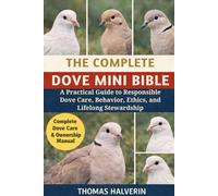 THE COMPLETE DOVE MINI BIBLE: A Practical Guide to Responsible Dove Care, Behavior, Ethics, and Lifelong Stewardship