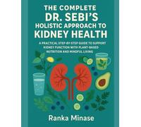 THE COMPLETE DR SEBI'S HOLISTIC APPROACH TO KIDNEY HEALTH: A PRACTICAL STEP-BY-STEP GUIDE TO SUPPORTING KIDNEY FUNCTION WITH PLANT-BASED NUTRITION AND MINDFUL LIVING