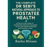 THE COMPLETE DR SEBI'S NATURAL APPROACH TO PROSTATE HEALTH: A STEP-BY-STEP GUIDE TO SUPPORTING PROSTATE WELLNESS WITH PLANT-BASED NUTRITION AND HOLISTIC LIVING