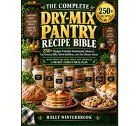 THE COMPLETE DRY-МІХ РANTRY RECIPE BIBLE: 250+ Budget-Friendly Homemade Mixes to Cut Grocery Bills, Ditch Additives, and End Dinner Stress - with ... Charts, and a 60-Day Family Meal Plan
