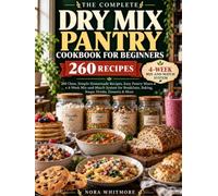 The Complete Dry Mix Pantry Cookbook for Beginners: 260 Clean, Simple Homemade Recipes, Easy Pantry Mixes & a 4-Week Mix-and-Match System for Breakfasts, Baking, Soups, Drinks, Desserts & More