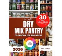 THE COMPLETE DRY MIX PANTRY COOKBOOK FOR BEGINNERS: Simple Shelf Staples with a 30-Day Meal Plan, Grocery Shopping List, Nutritional Values for Everyday Meals