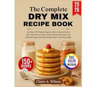 The Complete Dry Mix Recipe Book: 150 Easy DIY Pantry Staples with a Grocery List to Save Time & Cut Costs, Slash Processed Foods, and Pack Kid-Approved Homemade Flavor into Every Bite
