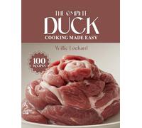 THE COMPLETE DUCK COOKING MADE EASY: Succulent & Flavor-Packed Recipes - Roasts, Confit, Stir-Fries, Soups, Grills & More with Tender Duck Meat