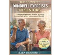 THE COMPLETE DUMBBELL EXERCISES FOR SENIORS: 7-Minute Workouts to Rebuild Strength, Prevent Falls & Stay Independent After 60