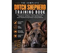 The Complete Dutch Shepherd Training Book: Solve Common Behavior Problems, Build Reliable Obedience, and Raise a Calm, Well-Behaved Dutch Shepherd Using Positive Training Methods