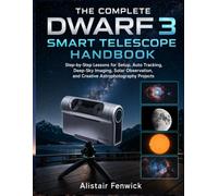 The Complete DWARF 3 Smart Telescope Handbook: Step-by-Step Lessons for Setup, Auto Tracking, Deep-Sky Imaging, Solar Observation, and Creative Astrophotography Projects