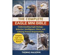 THE COMPLETE EAGLE MINI BIBLE: Understanding Eagle Biology, Behavior, Intelligence, Ethics, and Lifelong Human Responsibility