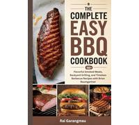 The Complete Easy BBQ Cookbook:: 100+ Flavorful Smoked Meats, Backyard Grilling, and Timeless Barbecue Recipes with Brian Baumgartner