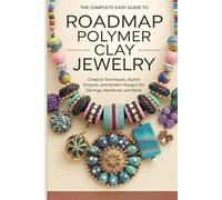The Complete Easy Guide to Roadmap Polymer Clay Jewelry: Creative Techniques, Stylish Projects, and Modern Designs for Earrings, Necklaces, and More