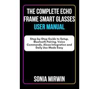 The Complete Echo Frame Smart Glasses User Manual: Step-by-Step Guide to Setup, Bluetooth Pairing, Voice Commands, Alexa Integration and Daily Use Made Easy