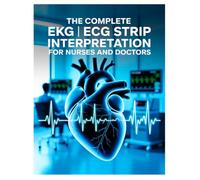 The Complete EKG ECG Strip Interpretation For Nurses and Doctors: A Comprehensive Study Guide to Understanding and Analyzing EKG/ECG Strips for Accurate Patient Care