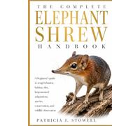 THE COMPLETE ELEPHANT SHREW HANDBOOK: A beginner’s guide to sengi behavior, habitat, diet, long-snouted adaptations, species, conservation, and wildlife observation