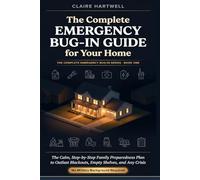 The Complete Emergency Bug-In Guide for Your Home: The Calm, Step-by-Step Family Preparedness Plan to Outlast Blackouts, Empty Shelves, and Any Crisis - No Military Background Required