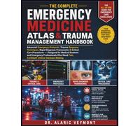 The Complete Emergency Medicine Atlas & Trauma Management Handbook: Advanced Emergency Protocols, Trauma Response Techniques, Rapid Diagnosis ... and Emergency Professionals Who Need Fast