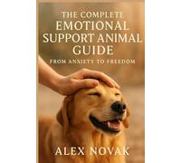 The Complete Emotional Support Animal Guide: From Anxiety to Freedom: Your Step-by-Step Journey to Mental Wellness with ESA Letters, Housing Rights, and Life-Changing Animal Companionship