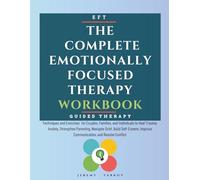 The Complete Emotionally Focused Therapy Workbook: Techniques and Exercises for Couples, Families, and Individuals to Heal Trauma, Anxiety, Strengthen ... Improve Communication, and Resolve Conflict