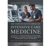 The Complete Encyclopedia of Intensive Care Medicine: A Practical 2026 Clinical Reference to Critical Illness, Emergencies, Life Support, and Bedside ... for ICU Physicians, Nurses, and Residents