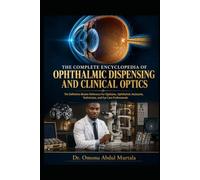 The Complete Encyclopedia of Ophthalmic Dispensing and Clinical Optics: The Definitive Master Reference for Opticians, Ophthalmic Assistants, ... Lens Technology, Refraction, Dispensing
