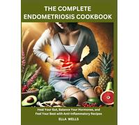 The Complete Endometriosis Cookbook: Heal Your Gut, Balance Your Hormones, and Feel Your Best with Anti-Inflammatory Recipes