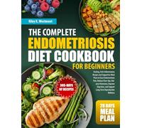 THE COMPLETE ENDOMETRIOSIS DIET COOKBOOK FOR BEGINNERS: Healing, Anti-Inflammatory Recipes and Supportive Meal Plans to Ease Endometriosis Pain, ... and Support Long-Term Reproductive Wellness