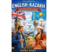The Complete English-Kazakh Conversation Guide: Speak Naturally in Kazakhstan with Everyday Phrases, Travel Dialogues & Essential Vocabulary