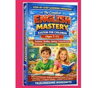 The Complete English Mastery System for Children (Ages 7-11): A Structured Grammar, Reading, and Writing Program with Assessments, Answer Keys, and Progress Tracking for Confident Young Learners