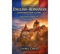 The Complete English-Romanian Conversation Guide: Speak Naturally in Romania with Everyday Phrases, Travel Dialogues & Essential Vocabulary